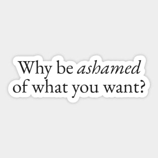 Be Ashamed of What you Want Sticker